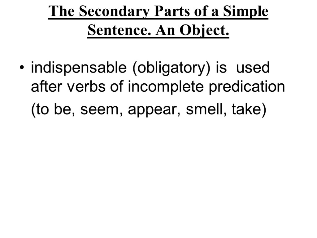 The Secondary Parts of a Simple Sentence. An Object. indispensable (obligatory) is used after